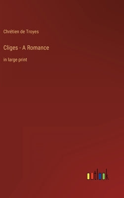 Cliges - A Romance: in large print by Troyes, Chrétien de