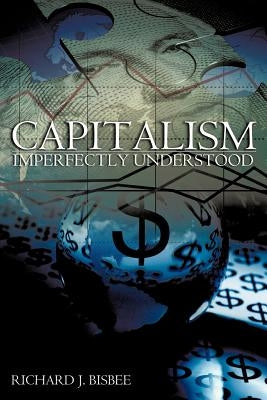 Capitalism Imperfectly Understood by Bisbee, Richard J.