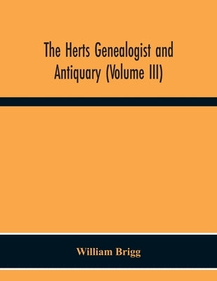 The Herts Genealogist And Antiquary (Volume Iii) by Brigg, William