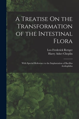 A Treatise On the Transformation of the Intestinal Flora: With Special Reference to the Implantation of Bacillus Acidophilus by Rettger, Leo Frederick