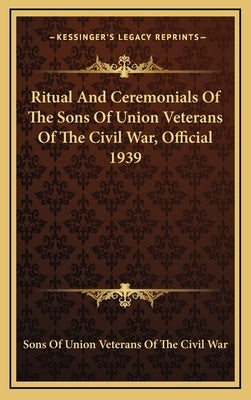 Ritual And Ceremonials Of The Sons Of Union Veterans Of The Civil War, Official 1939 by Sons of Union Veterans of the Civil War