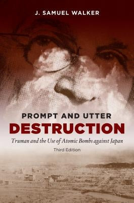 Prompt and Utter Destruction: Truman and the Use of Atomic Bombs Against Japan by Walker, J. Samuel