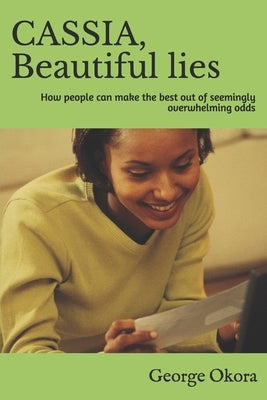 CASSIA. Beautiful lies. How people can make the best out of seemingly overwhelming odds.: If you have the heart to criticize, have the heart to help. by Okora, George M.