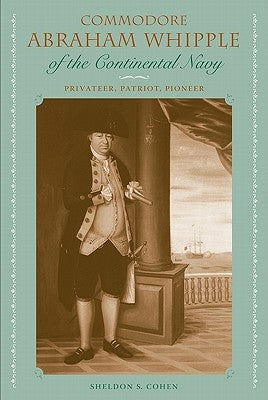 Commodore Abraham Whipple of the Continental Navy: Privateer, Patriot, Pioneer by Cohen, Sheldon S.