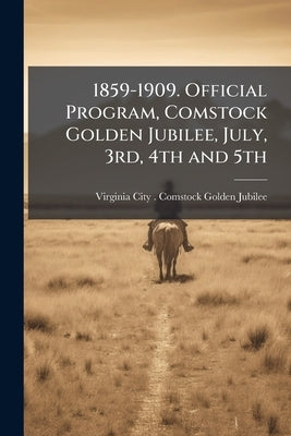 1859-1909. Official Program, Comstock Golden Jubilee, July, 3rd, 4th and 5th by Virginia City (Nev ). Comstock Golden Ju
