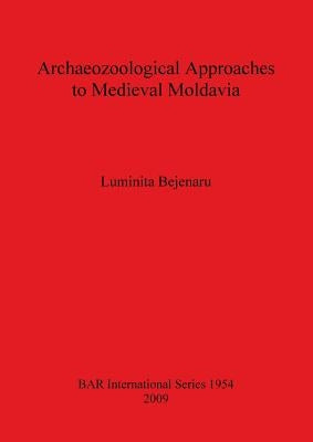 Archaeozoological Approaches to Medieval Moldavia by Bejenaru, Luminita