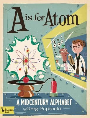 A is for Atom: A Midcentury Alphabet: A Midcentury Alphabet by Paprocki, Greg