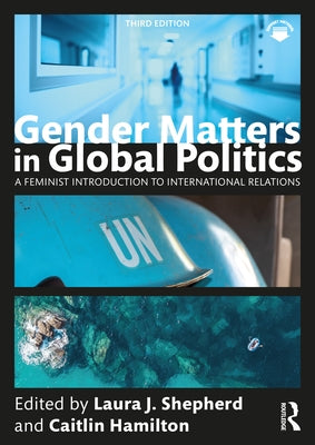 Gender Matters in Global Politics: A Feminist Introduction to International Relations by Shepherd, Laura J.