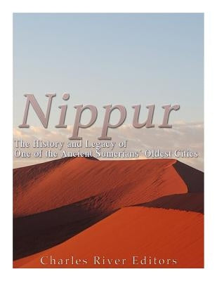 Nippur: The History and Legacy of One of the Ancient Sumerians' Oldest Cities by Charles River