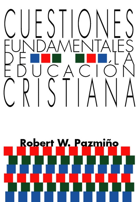 Cuestiones Fundamentales de la Educaci?n Cristiana by Pazmi?o, Robert W.