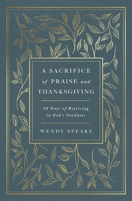 A Sacrifice of Praise and Thanksgiving: 30 Days of Rejoicing in God's Goodness by Speake, Wendy