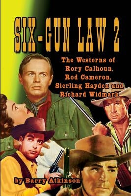 SIX-GUN LAW Volume 2: The Westerns of Rory Calhoun, Rod Cameron, Sterling Hayden and Richard Widmark by Atkinson, Barry