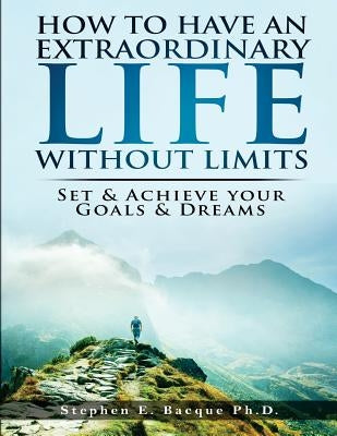 How to have an extraordinary life without limits: set and achieve your goals and dreams by Bacque, Stephen