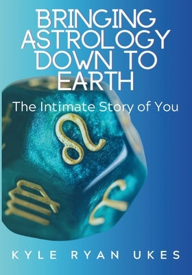 Bringing Astrology Down to Earth: Book 1 The Intimate Story of You by Ukes, Kyle Ryan