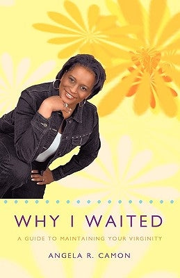 Why I Waited: A Guide to Maintaining Your Virginity by Camon, Angela R.