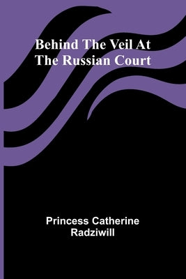 Behind the veil at the Russian court by Catherine Radziwill, Princess