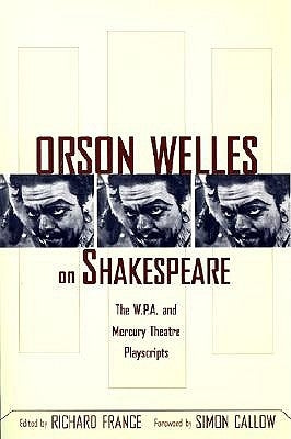 Orson Welles on Shakespeare: The W.P.A. and Mercury Theatre Playscripts by France, Richard