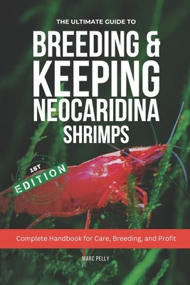 The Ultimate Guide to Breeding & Keeping Neocaridina Shrimps: Secret to Breeding Tons of Shrimps - Complete Handbook for Care, Breeding, and Profit by Middleton, Jenson H.