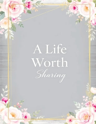 A Life Worth Sharing: A Guided Life Story Journal to Preserve Your Memories, Family History and Legacy by Memoirs, Quillscribe