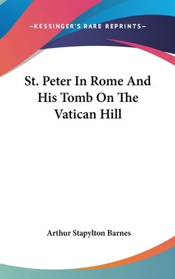 St. Peter In Rome And His Tomb On The Vatican Hill by Barnes, Arthur Stapylton