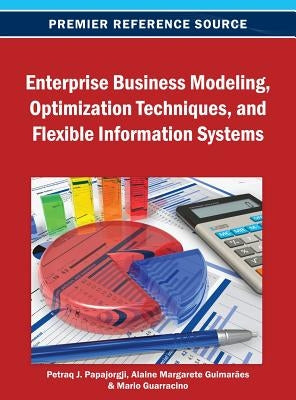 Enterprise Business Modeling, Optimization Techniques, and Flexible Information Systems by Papajorgji, Petraq