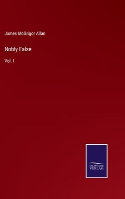 Nobly False: Vol. I by Allan, James McGrigor
