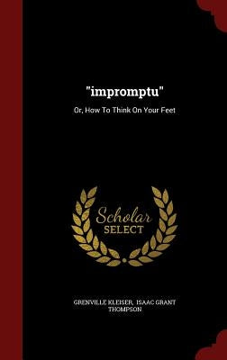 impromptu: Or, How To Think On Your Feet by Kleiser, Grenville