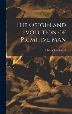 The Origin and Evolution of Primitive Man by Churchward, Albert
