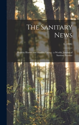 The Sanitary News: Healthy Homes and Healthy Living: a Weekly Journal of Sanitary Science; 8, (1886) by Anonymous
