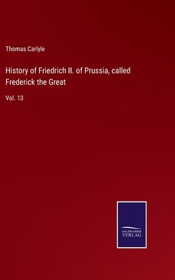 History of Friedrich II. of Prussia, called Frederick the Great: Vol. 13 by Carlyle, Thomas