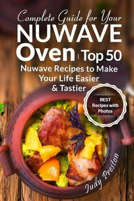 Complete Guide for your Nuwave Oven: Top 50 Nuwave Recipes to Make your Life Easier and Tastier by Preston, Judy