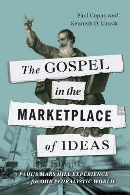 The Gospel in the Marketplace of Ideas: Paul's Mars Hill Experience for Our Pluralistic World by Copan, Paul