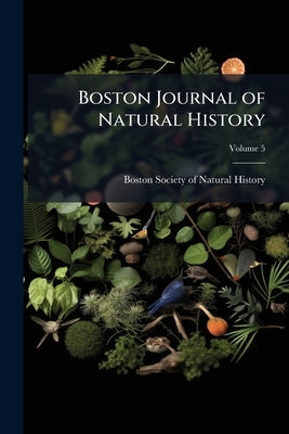 Boston Journal of Natural History; Volume 5 by Boston Society of Natural History