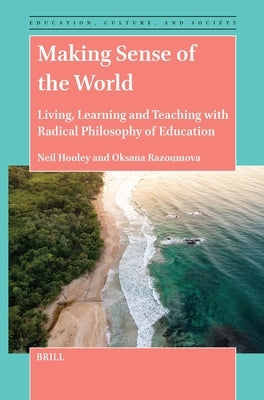 Making Sense of the World: Living, Learning and Teaching with Radical Philosophy of Education by Hooley, Neil