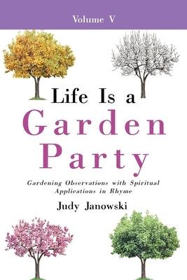 Life Is a Garden Party, Vol V: Gardening Observations with Spiritual Applications in Rhyme by Janowski, Judy