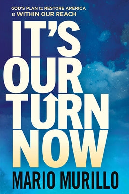 It's Our Turn Now: God's Plan to Restore America Is Within Our Reach by Murillo, Mario