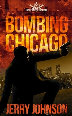 Bombing Chicago: A Novel of Domestic Terrorism by Johnson, Jerry