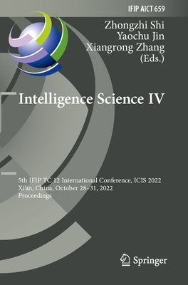 Intelligence Science IV: 5th Ifip Tc 12 International Conference, Icis 2022, Xi'an, China, October 28-31, 2022, Proceedings by Shi, Zhongzhi