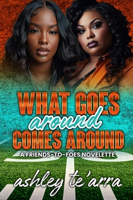 What Goes Around Comes Around: A Friends-to-Foes Novelette by Te'arra, Ashley