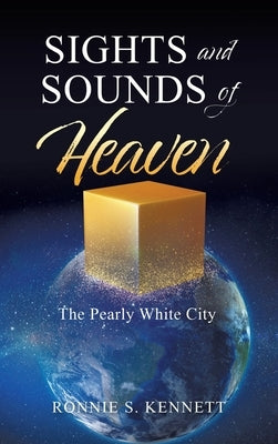 Sights and Sounds of Heaven: The Pearly White City by Kennett, Ronnie S.