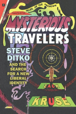 Mysterious Travelers: Steve Ditko and the Search for a New Liberal Identity by Kruse, Zack