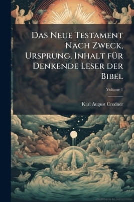 Das Neue Testament Nach Zweck, Ursprung, Inhalt für Denkende Leser der Bibel; Volume 1 by Credner, Karl August