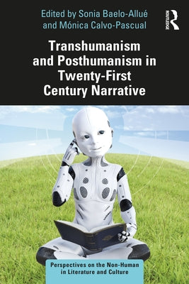 Transhumanism and Posthumanism in Twenty-First Century Narrative by Baelo-Allué, Sonia