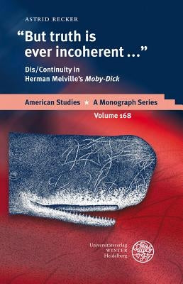 But Truth Is Ever Incoherent: Dis/Continuity in Herman Melville's 'moby-Dick' by Recker, Astrid