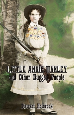 Little Annie Oakley and Other Rugged People by Holbrook, Stewart