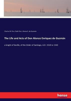 The Life and Acts of Don Alonzo Enriquez de Guzmán: a knight of Seville, of the Order of Santiago, A.D. 1518 to 1543 by Parr, Ruth