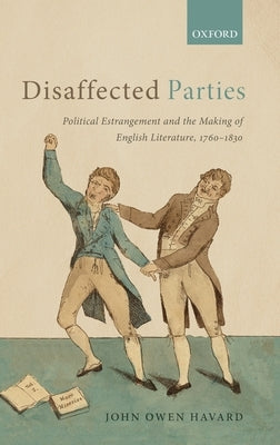Disaffected Parties: Political Estrangement and the Making of English Literature, 1760-1830 by Havard, John Owen