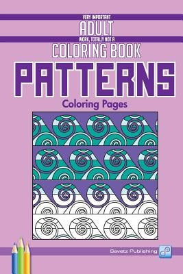 Patterns Coloring Pages: Very Important Adult Work, Totally Not a Coloring Book by Savetz Publishing