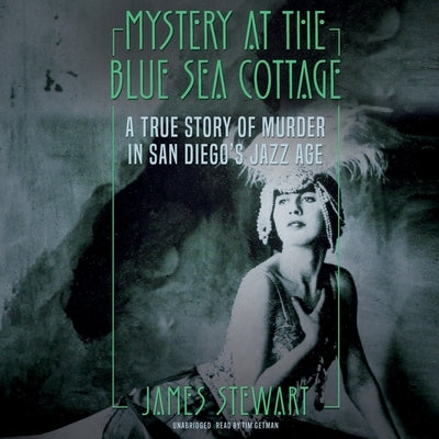Mystery at the Blue Sea Cottage: A True Story of Murder in San Diego's Jazz Age by Stewart, James a.