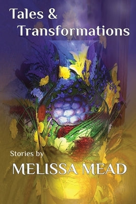 Tales & Transformations: Stories by Melissa Mead by Mead, Melissa